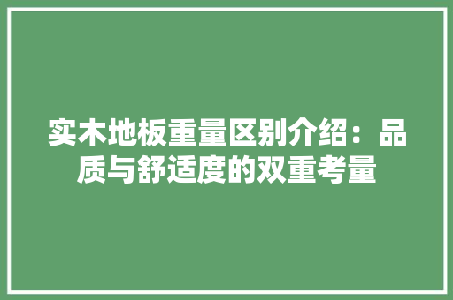 实木地板重量区别介绍：品质与舒适度的双重考量 现代风格装饰