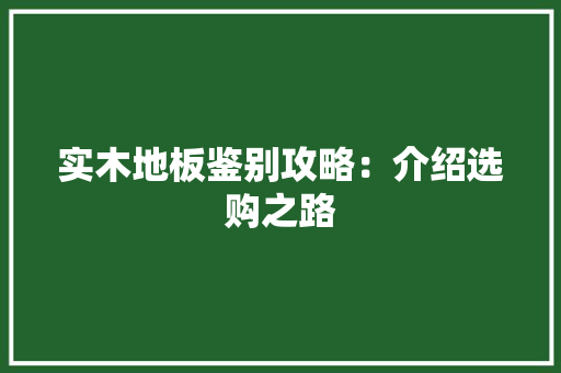 实木地板鉴别攻略：介绍选购之路