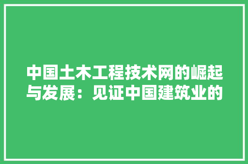中国土木工程技术网的崛起与发展：见证中国建筑业的辉煌历程 家居装修