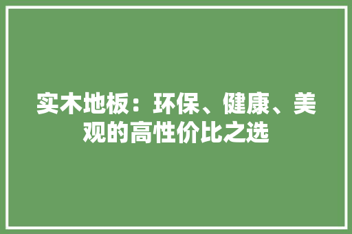 实木地板：环保、健康、美观的高性价比之选 现代风格装饰