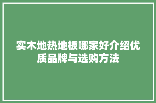 实木地热地板哪家好介绍优质品牌与选购方法 现代风格装饰