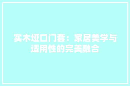 实木垭口门套：家居美学与适用性的完美融合 现代风格装饰