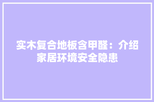 实木复合地板含甲醛：介绍家居环境安全隐患