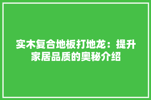 实木复合地板打地龙：提升家居品质的奥秘介绍 现代风格装饰