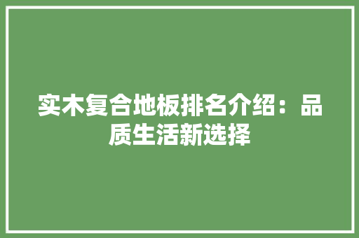 实木复合地板排名介绍：品质生活新选择 现代风格装饰
