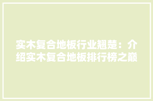 实木复合地板行业翘楚：介绍实木复合地板排行榜之巅 现代风格装饰