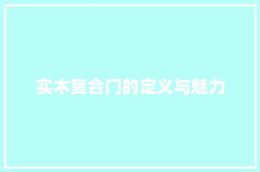 实木复合门的定义与魅力 现代风格装饰