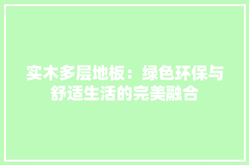 实木多层地板：绿色环保与舒适生活的完美融合 现代风格装饰