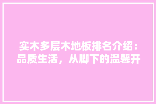实木多层木地板排名介绍：品质生活，从脚下的温馨开始 现代风格装饰