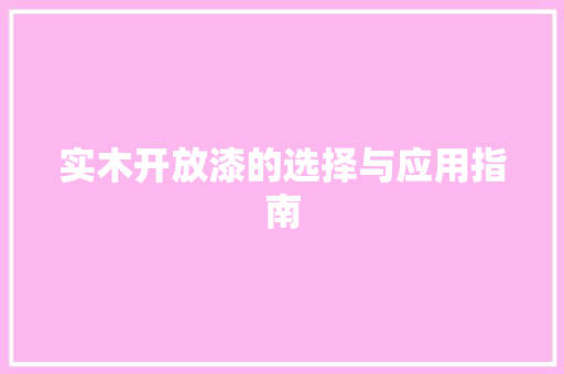 实木开放漆的选择与应用指南