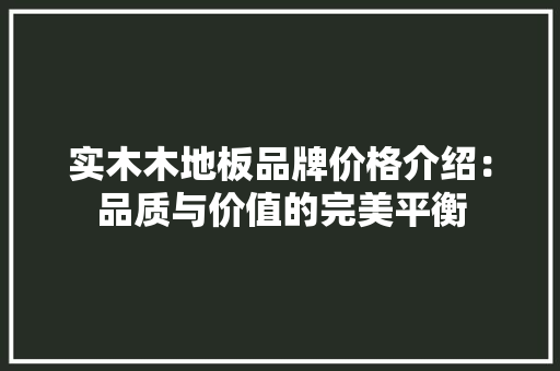 实木木地板品牌价格介绍：品质与价值的完美平衡 现代风格装饰
