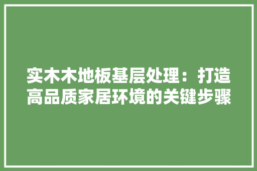 实木木地板基层处理：打造高品质家居环境的关键步骤 现代风格装饰
