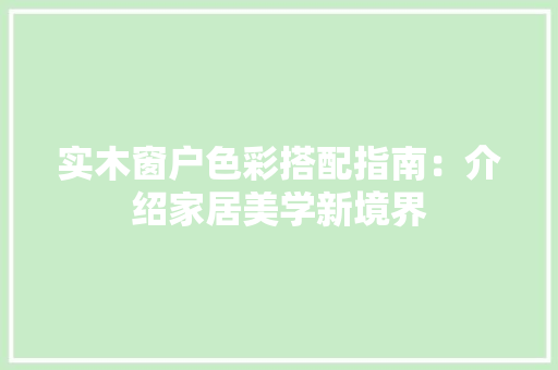 实木窗户色彩搭配指南：介绍家居美学新境界 现代风格装饰