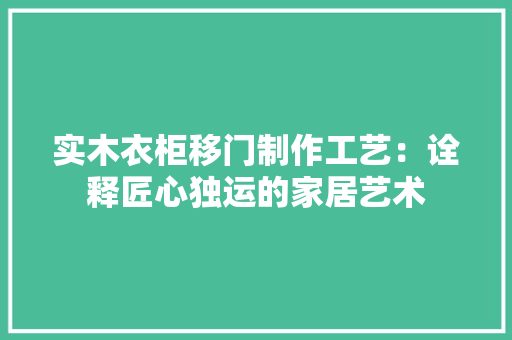 实木衣柜移门制作工艺：诠释匠心独运的家居艺术 现代风格装饰