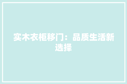 实木衣柜移门：品质生活新选择 现代风格装饰