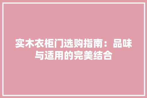 实木衣柜门选购指南：品味与适用的完美结合 现代风格装饰