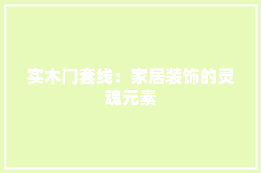 实木门套线：家居装饰的灵魂元素 现代风格装饰