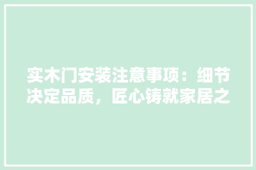 实木门安装注意事项：细节决定品质，匠心铸就家居之美 现代风格装饰