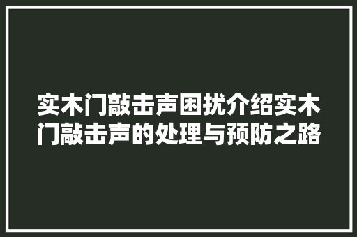 实木门敲击声困扰介绍实木门敲击声的处理与预防之路 现代风格装饰