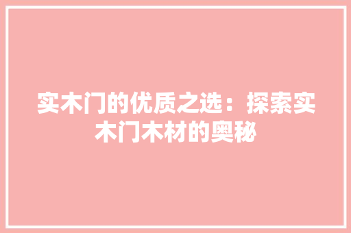 实木门的优质之选：探索实木门木材的奥秘