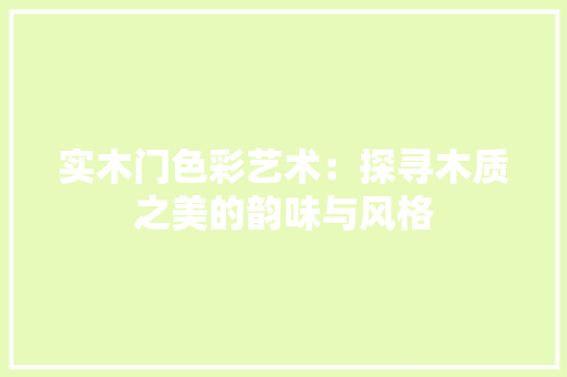 实木门色彩艺术：探寻木质之美的韵味与风格
