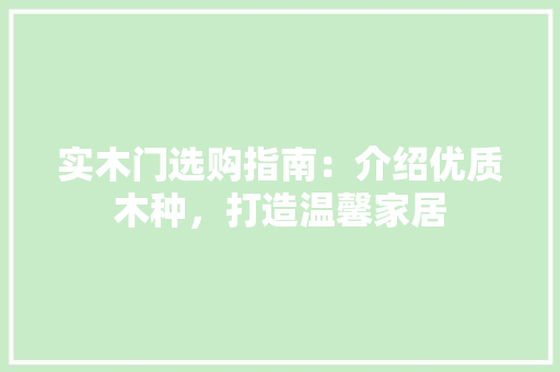 实木门选购指南：介绍优质木种，打造温馨家居 现代风格装饰