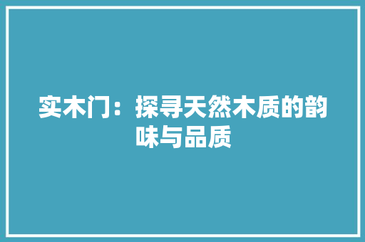 实木门：探寻天然木质的韵味与品质 现代风格装饰