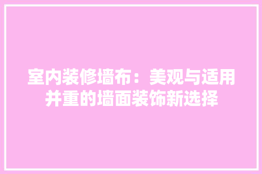 室内装修墙布：美观与适用并重的墙面装饰新选择 现代风格装饰