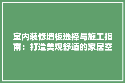 室内装修墙板选择与施工指南：打造美观舒适的家居空间 现代风格装饰