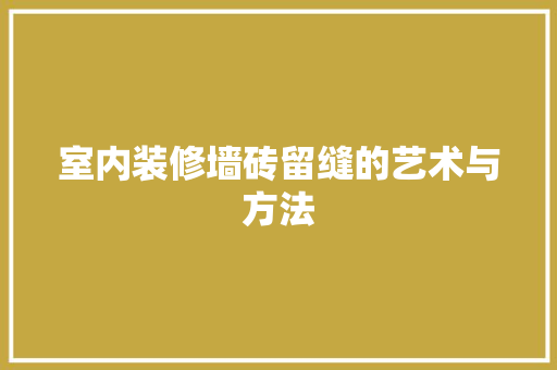 室内装修墙砖留缝的艺术与方法 现代风格装饰