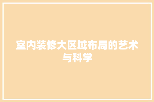 室内装修大区域布局的艺术与科学 现代风格装饰