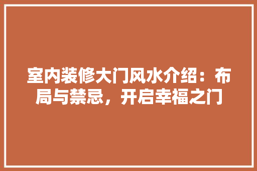 室内装修大门风水介绍：布局与禁忌，开启幸福之门 现代风格装饰