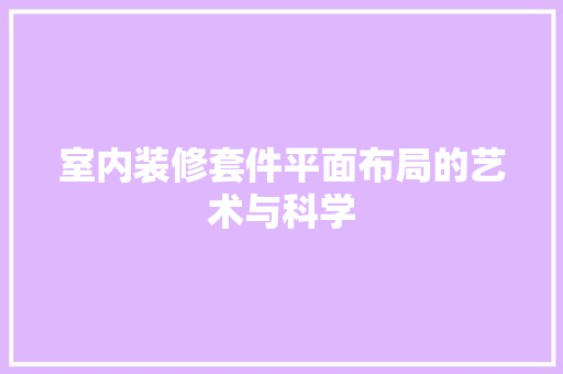 室内装修套件平面布局的艺术与科学