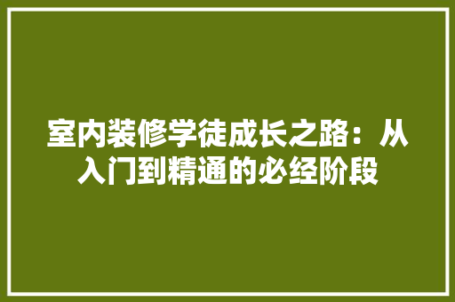 室内装修学徒成长之路：从入门到精通的必经阶段