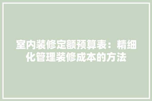 室内装修定额预算表：精细化管理装修成本的方法 现代风格装饰
