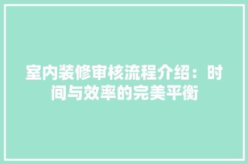 室内装修审核流程介绍：时间与效率的完美平衡 现代风格装饰