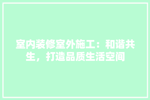 室内装修室外施工：和谐共生，打造品质生活空间