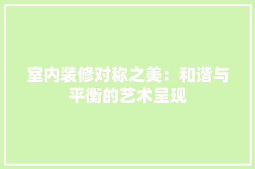 室内装修对称之美：和谐与平衡的艺术呈现 现代风格装饰