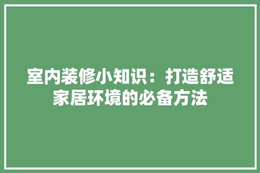 室内装修小知识：打造舒适家居环境的必备方法