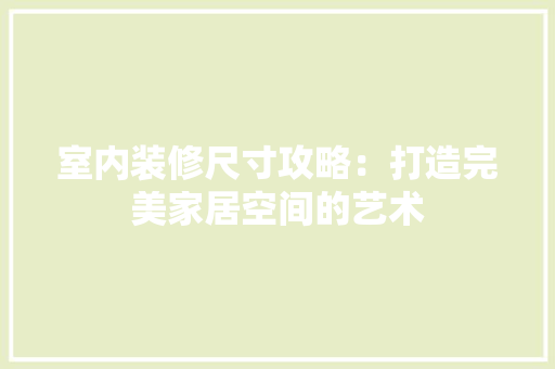 室内装修尺寸攻略：打造完美家居空间的艺术 现代风格装饰