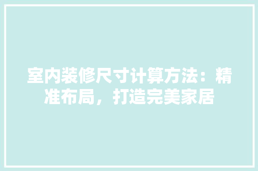 室内装修尺寸计算方法：精准布局，打造完美家居 现代风格装饰