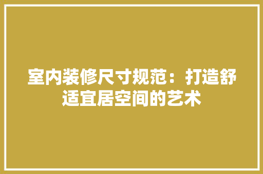 室内装修尺寸规范：打造舒适宜居空间的艺术 现代风格装饰