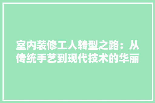 室内装修工人转型之路：从传统手艺到现代技术的华丽蜕变 现代风格装饰
