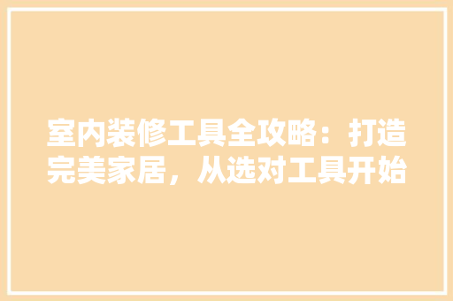 室内装修工具全攻略：打造完美家居，从选对工具开始 现代风格装饰
