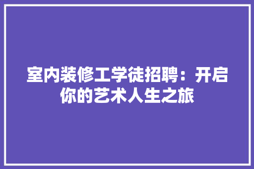 室内装修工学徒招聘：开启你的艺术人生之旅