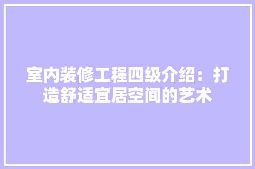 室内装修工程四级介绍：打造舒适宜居空间的艺术