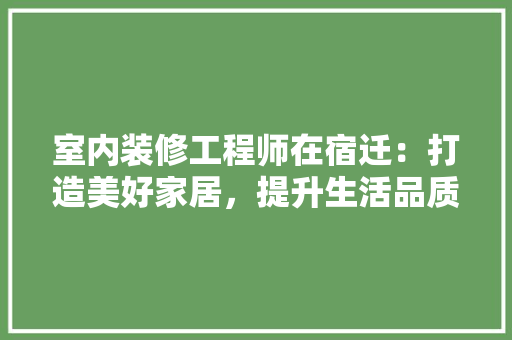 室内装修工程师在宿迁：打造美好家居，提升生活品质 现代风格装饰