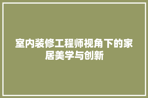 室内装修工程师视角下的家居美学与创新 现代风格装饰