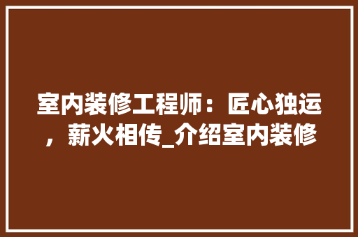 室内装修工程师：匠心独运，薪火相传_介绍室内装修工程师的收入现状与职业发展