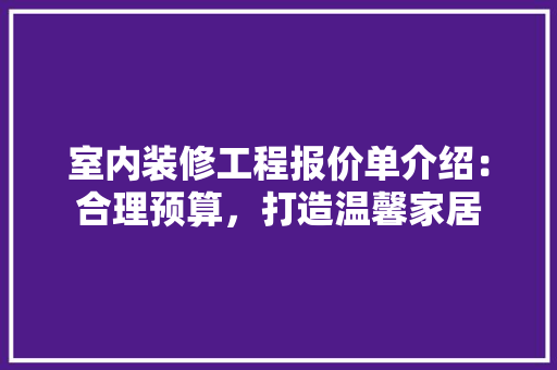 室内装修工程报价单介绍：合理预算，打造温馨家居 现代风格装饰